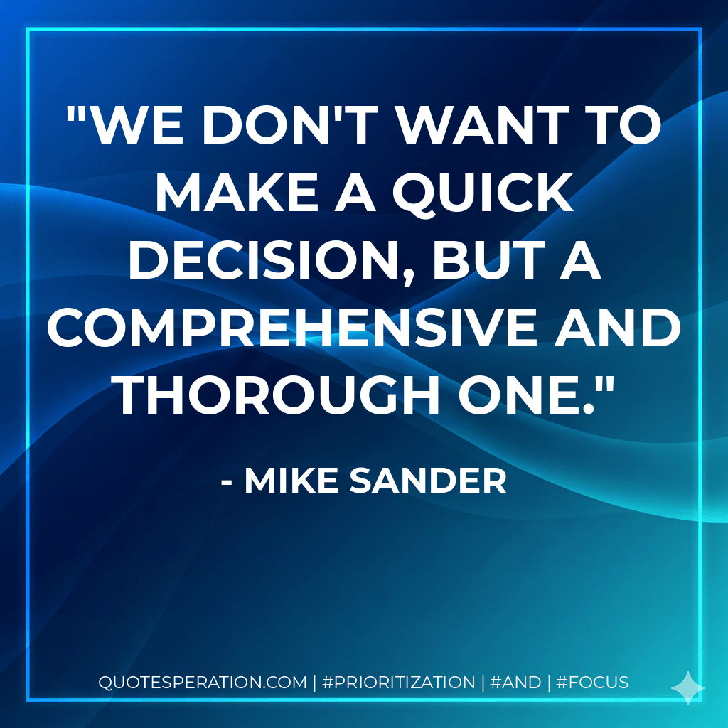 We don't want to make a quick decision, but a comprehensive and thorough one. - Mike Sander