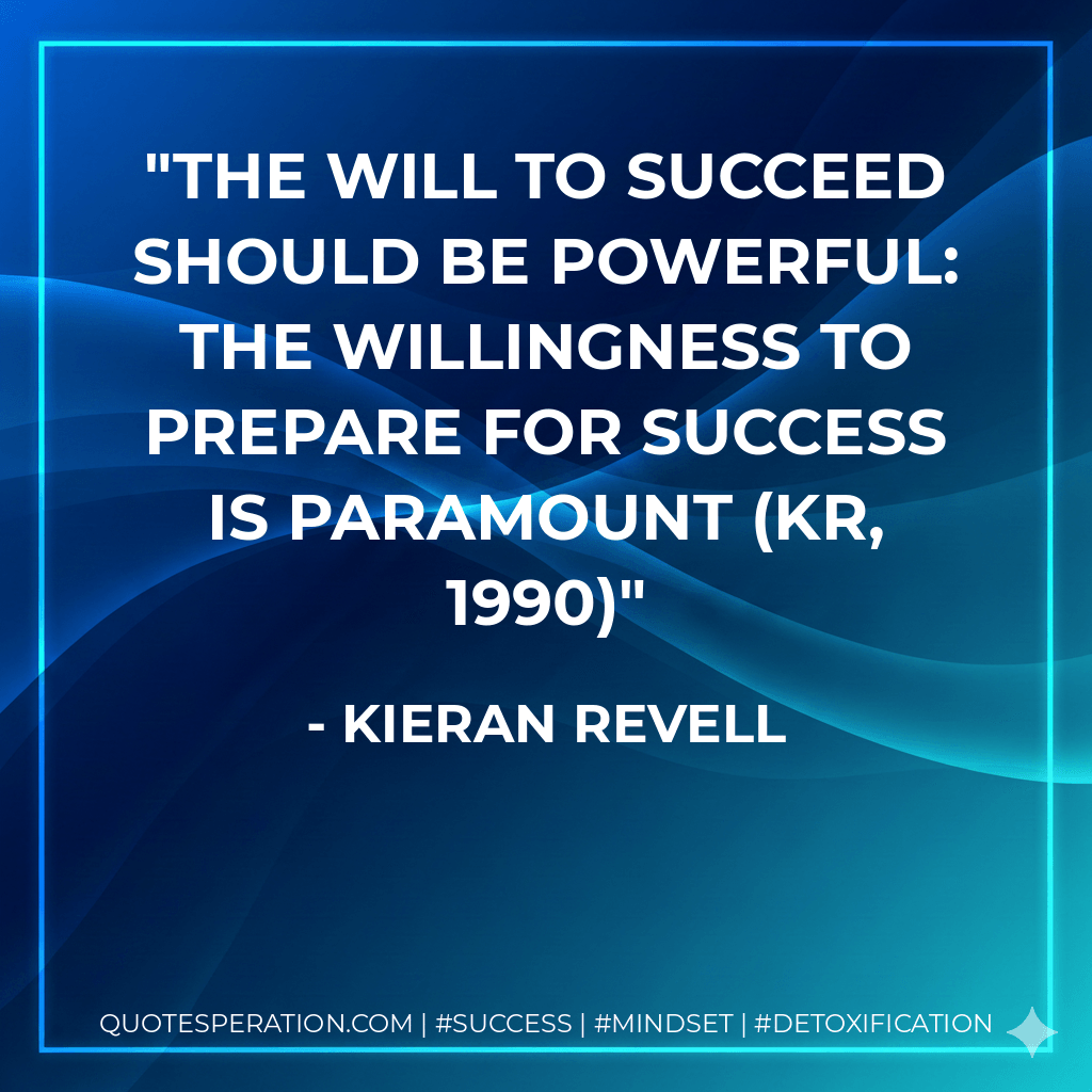 The will to succeed should be powerful: The willingness to prepare for success is paramount (KR, 1990) - Kieran Revell