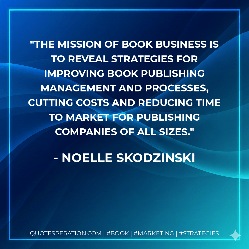 The mission of Book Business is to reveal strategies for improving book publishing management and processes, cutting costs and reducing time to market for publishing companies of all sizes. - Noelle Skodzinski