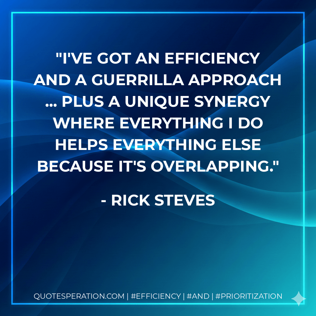 I've got an efficiency and a guerrilla approach ... plus a unique synergy where everything I do helps everything else because it's overlapping. - Rick Steves
