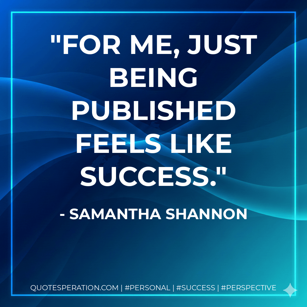 For me, just being published feels like success. - Samantha Shannon