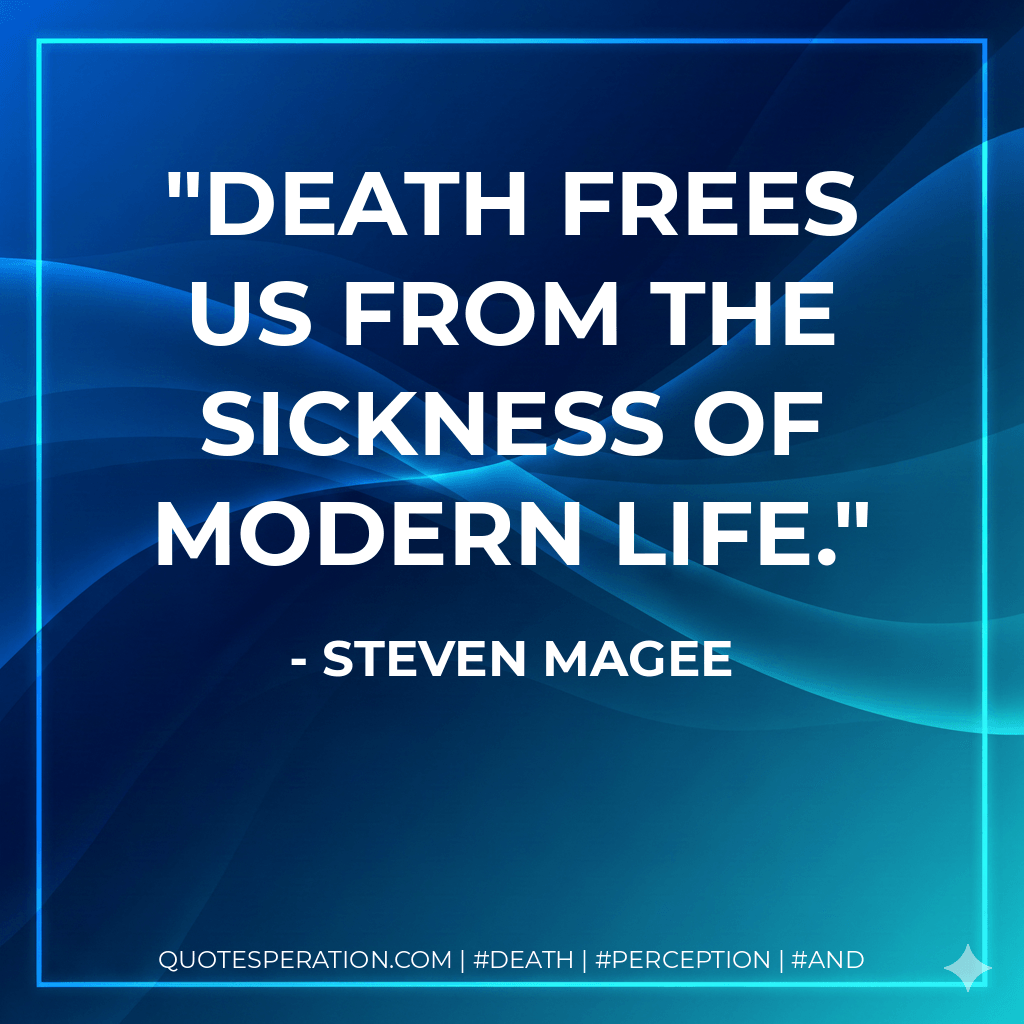 Death frees us from the sickness of modern life. - Steven Magee