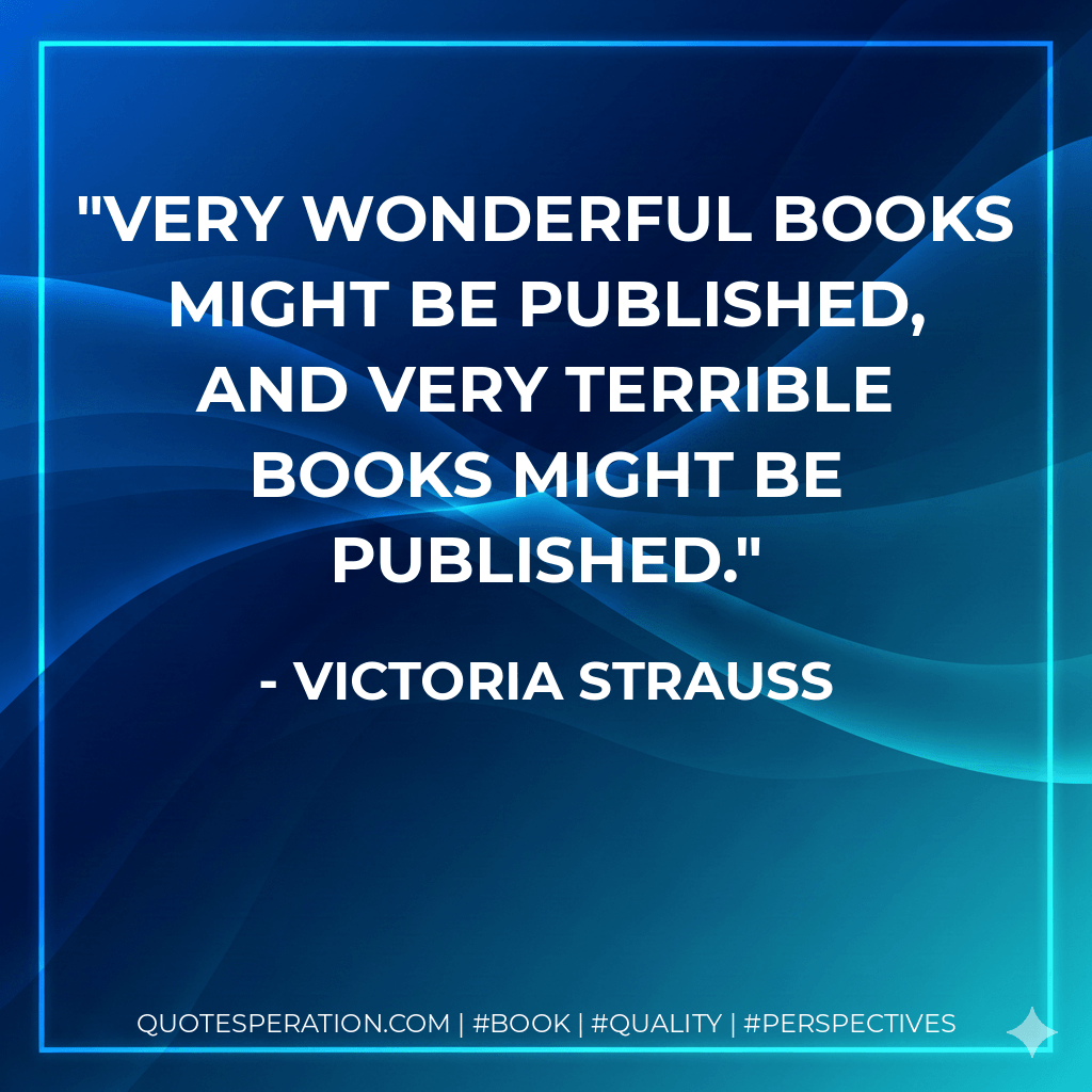 Very wonderful books might be published, and very terrible books might be published. - Victoria Strauss