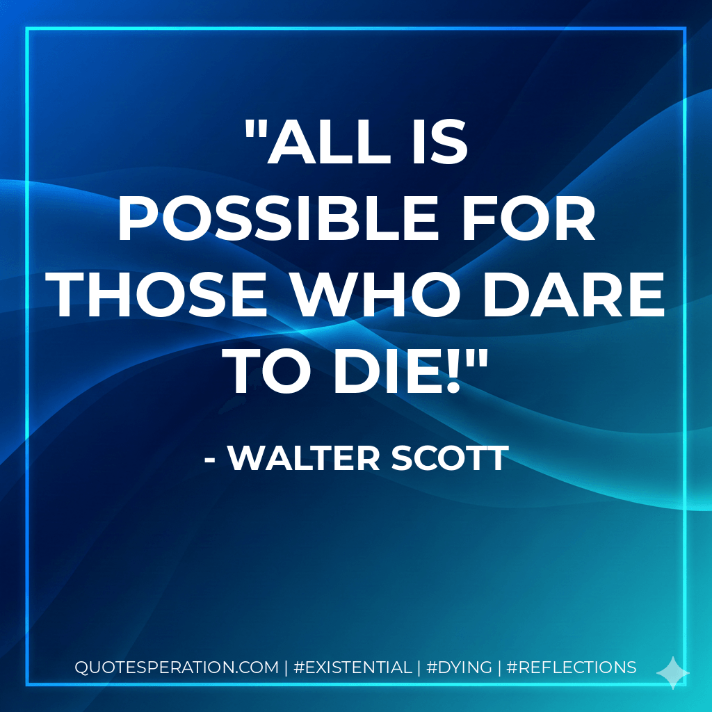 All is possible for those who dare to die! - Walter Scott