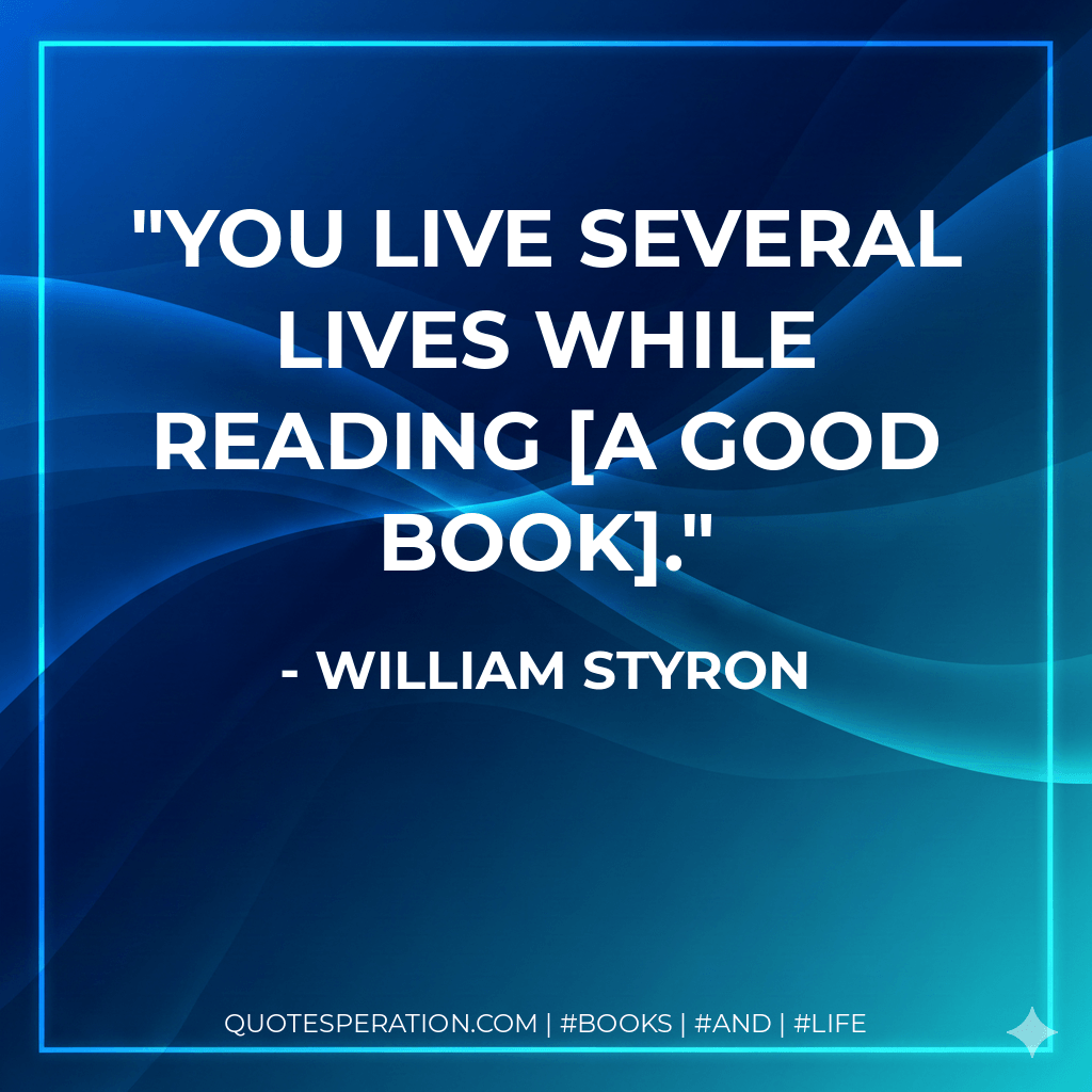 You live several lives while reading a good book. - William Styron