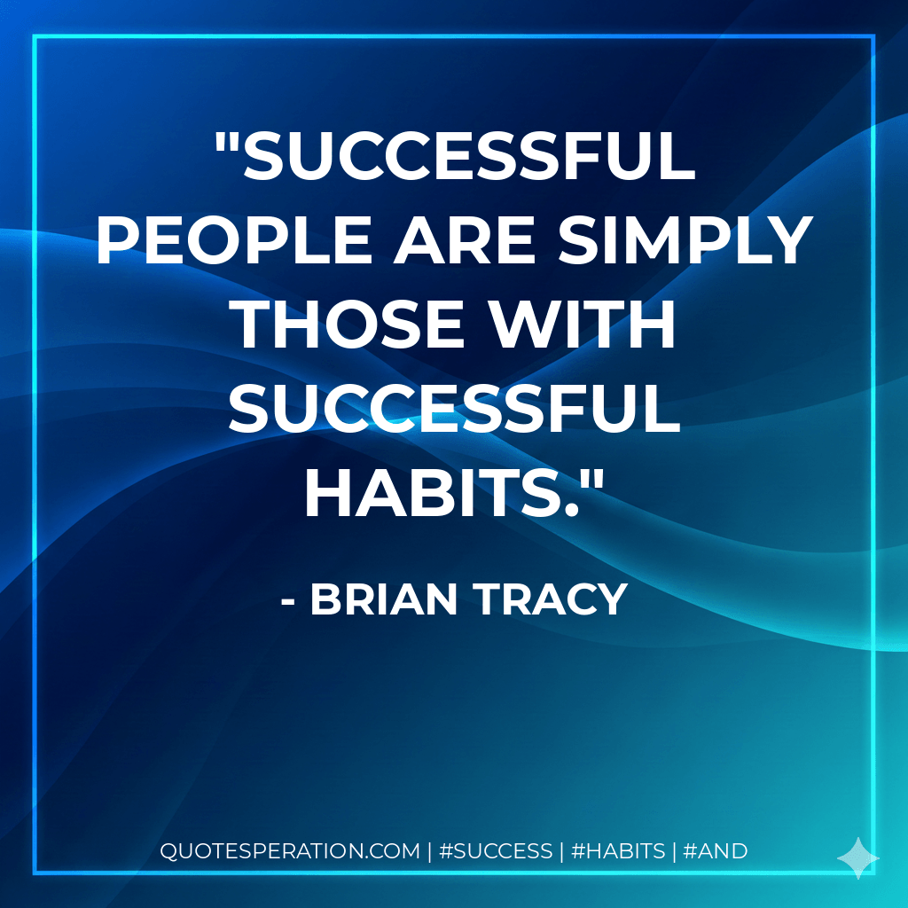 Successful people are simply those with successful habits. - Brian Tracy
