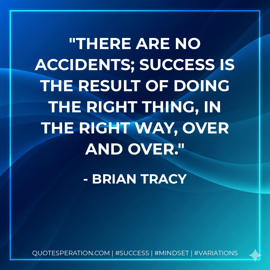 There are no accidents; success is the result of doing the right thing, in the right way, over and over. - Brian Tracy