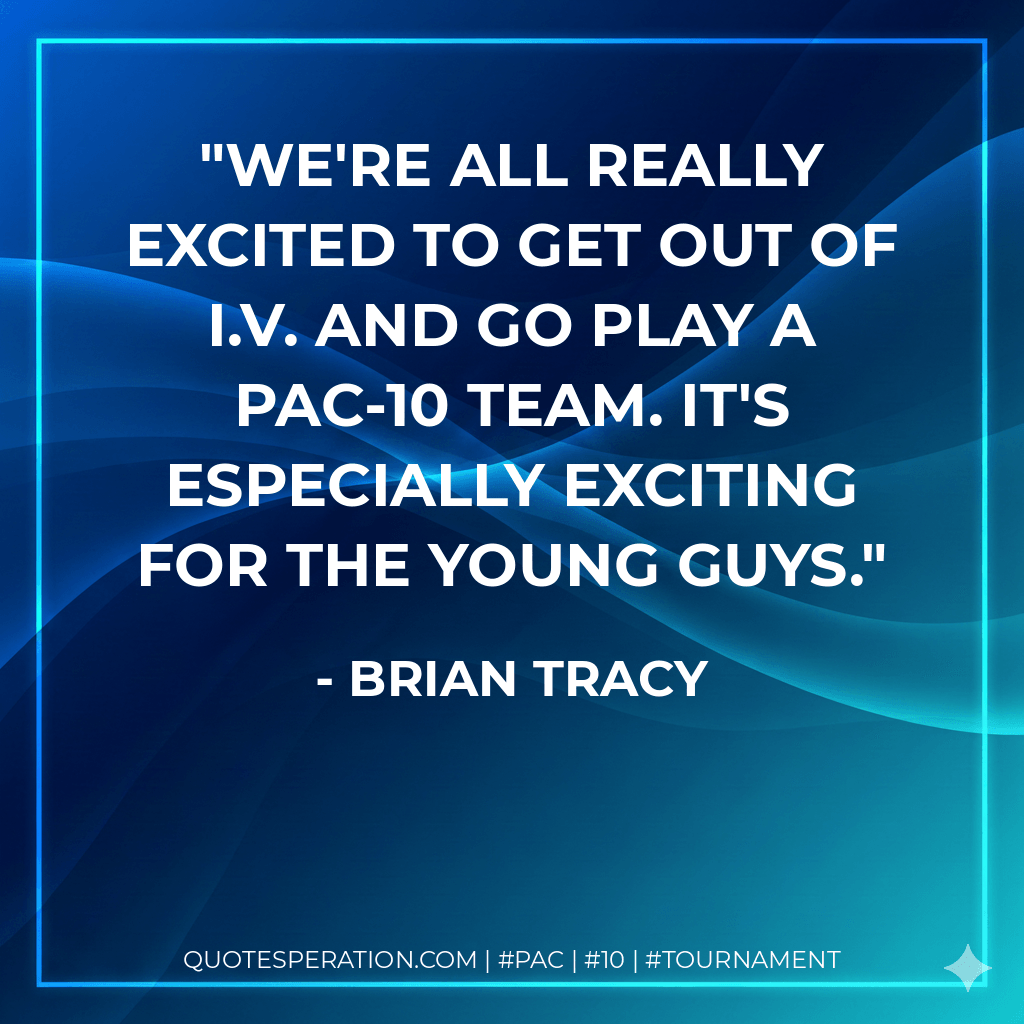 We're all really excited to get out of I.V. and go play a Pac-10 team. It's especially exciting for the young guys. - Brian Tracy