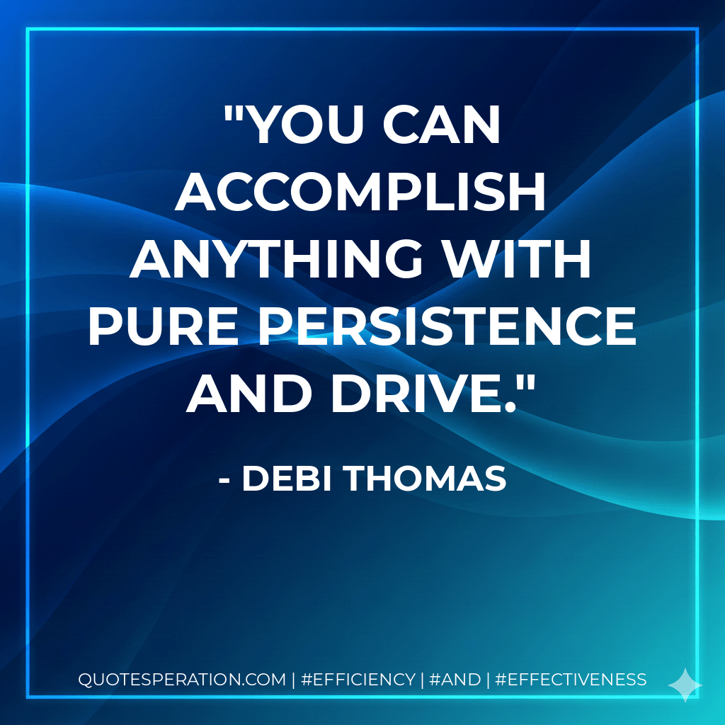 You can accomplish anything with pure persistence and drive. - Debi Thomas