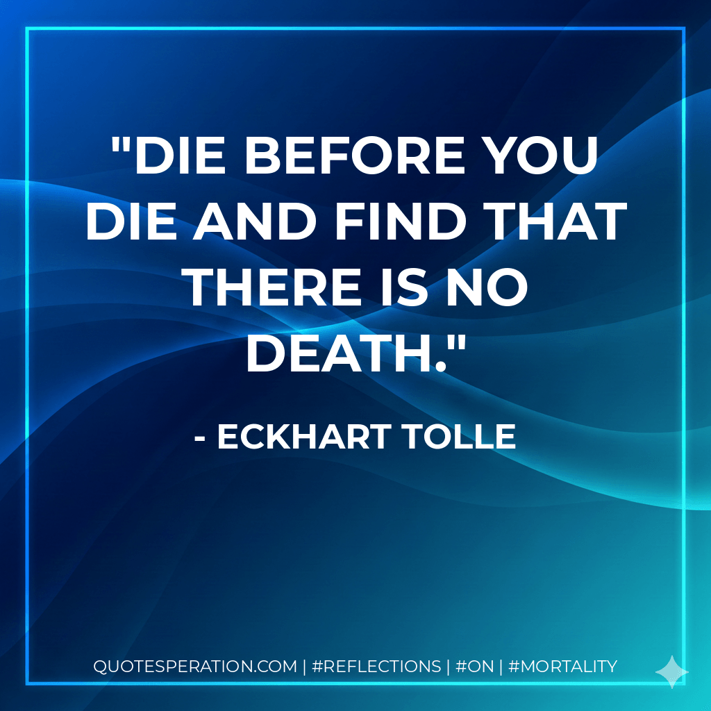 Die before you die and find that there is no death. - Eckhart Tolle