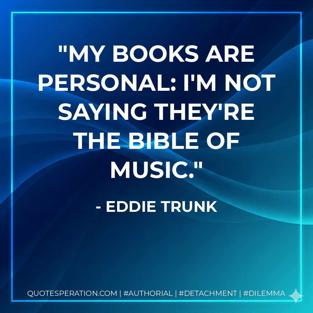 My books are personal: I'm not saying they're the Bible of music. - Eddie Trunk