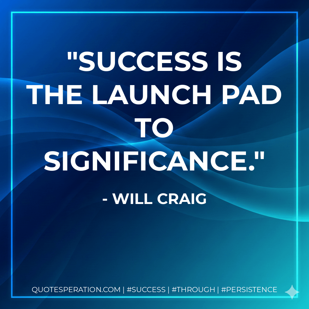 Success is the launch pad to significance. - Will Craig