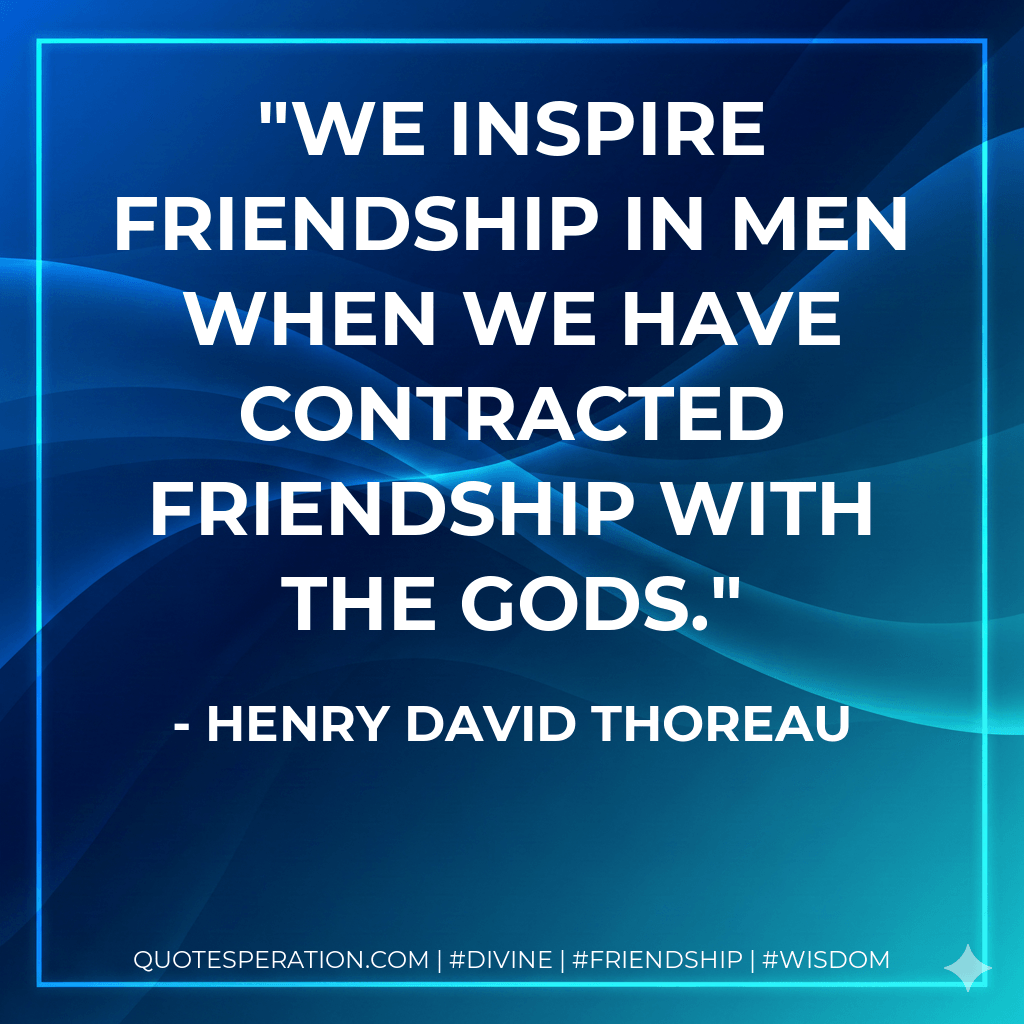 We inspire friendship in men when we have contracted friendship with the gods. - Henry David Thoreau