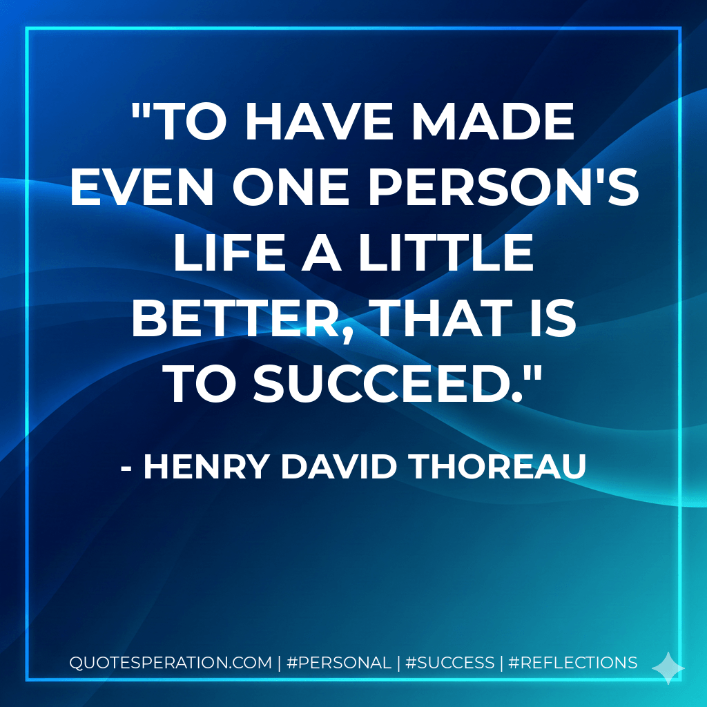 To have made even one person's life a little better, that is to succeed. - Henry David Thoreau