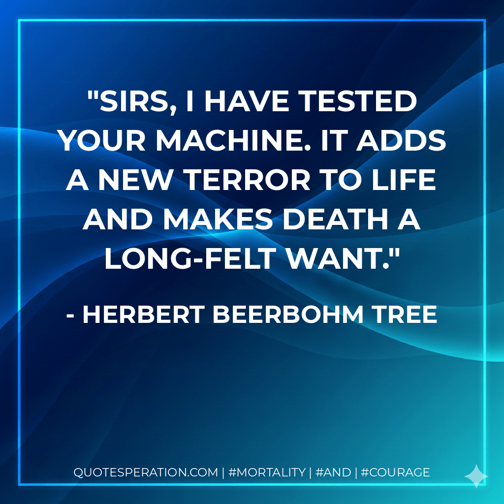 Sirs, I have tested your machine. It adds a new terror to life and makes death a long-felt want. - Herbert Beerbohm Tree
