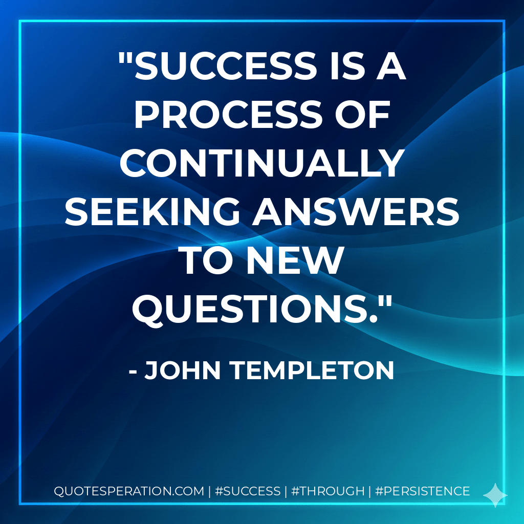 Success is a process of continually seeking answers to new questions. - John Templeton