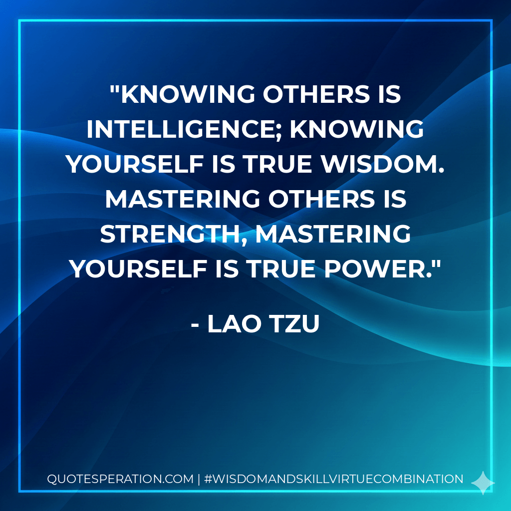 Knowing others is intelligence; knowing yourself is true wisdom. Mastering others is strength, mastering yourself is true power. - Lao Tzu