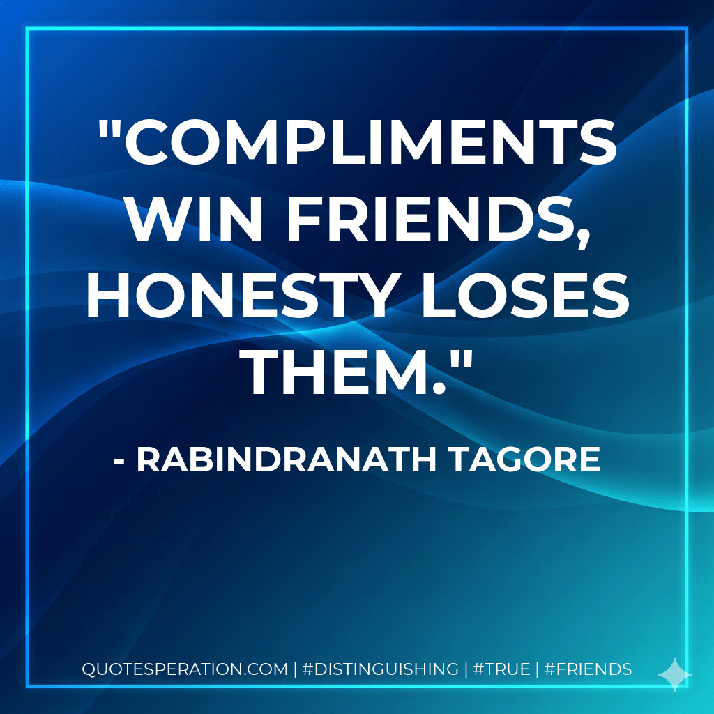 Compliments win friends, honesty loses them. - Rabindranath Tagore
