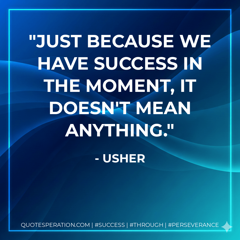Just because we have success in the moment, it doesn't mean anything. - Usher