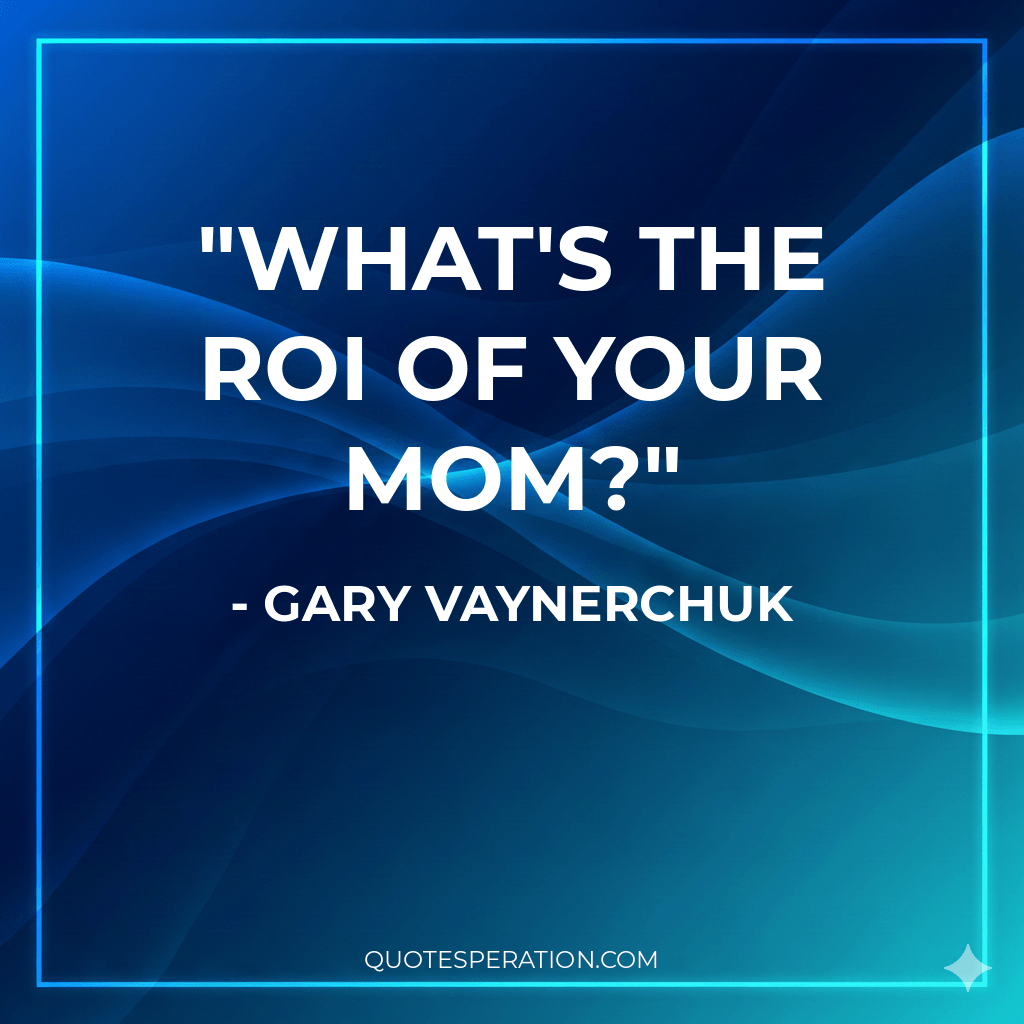 What's the ROI of your Mom?