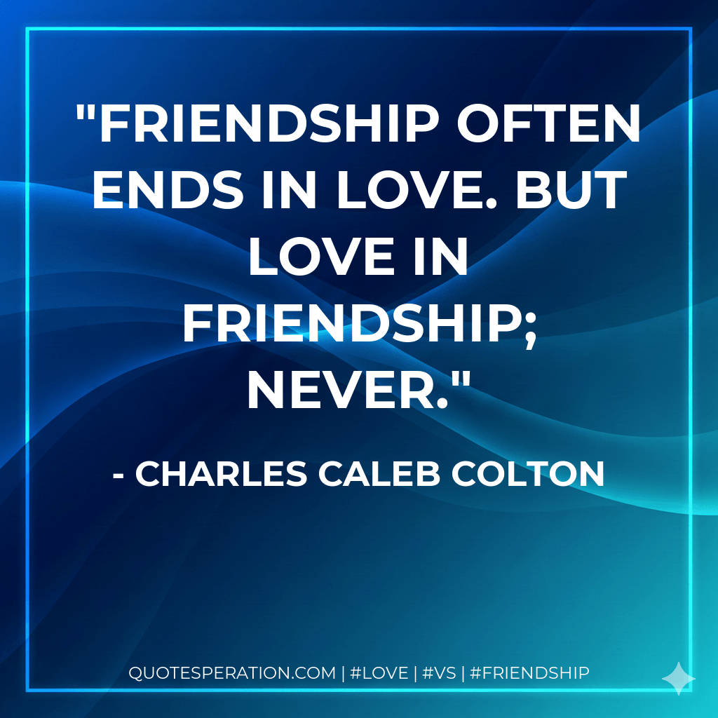 Friendship often ends in love. But love in friendship; never. - Charles Caleb Colton