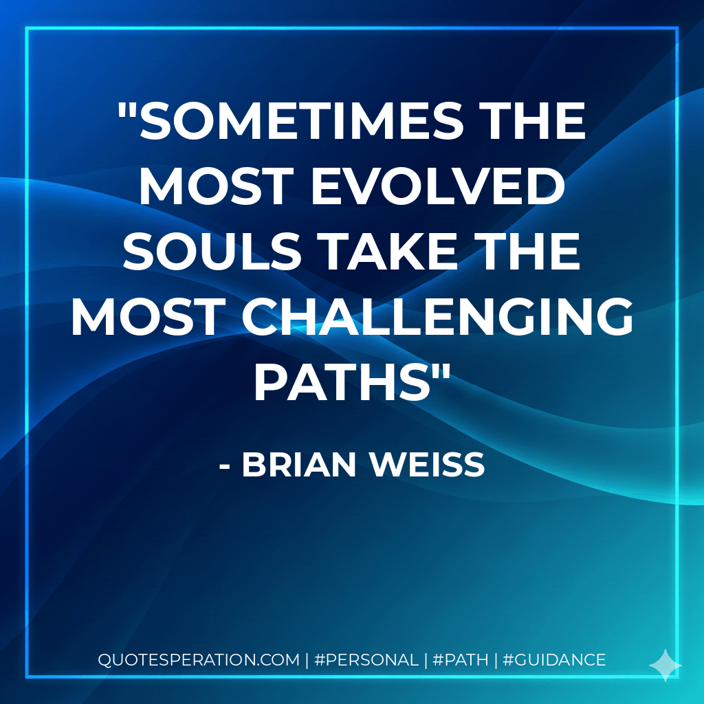 Sometimes the most evolved souls take the most challenging paths - Brian Weiss