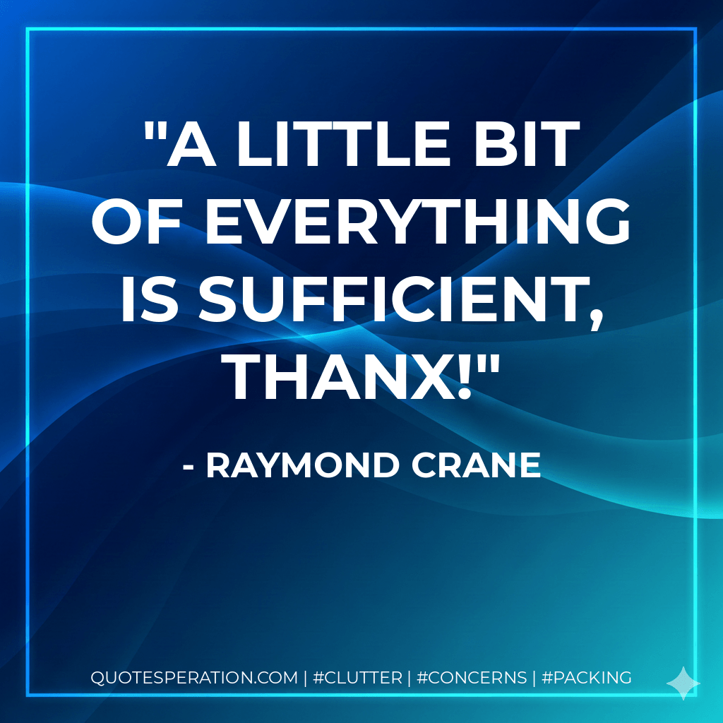 A little bit of everything is sufficient, thanx! - Raymond Crane