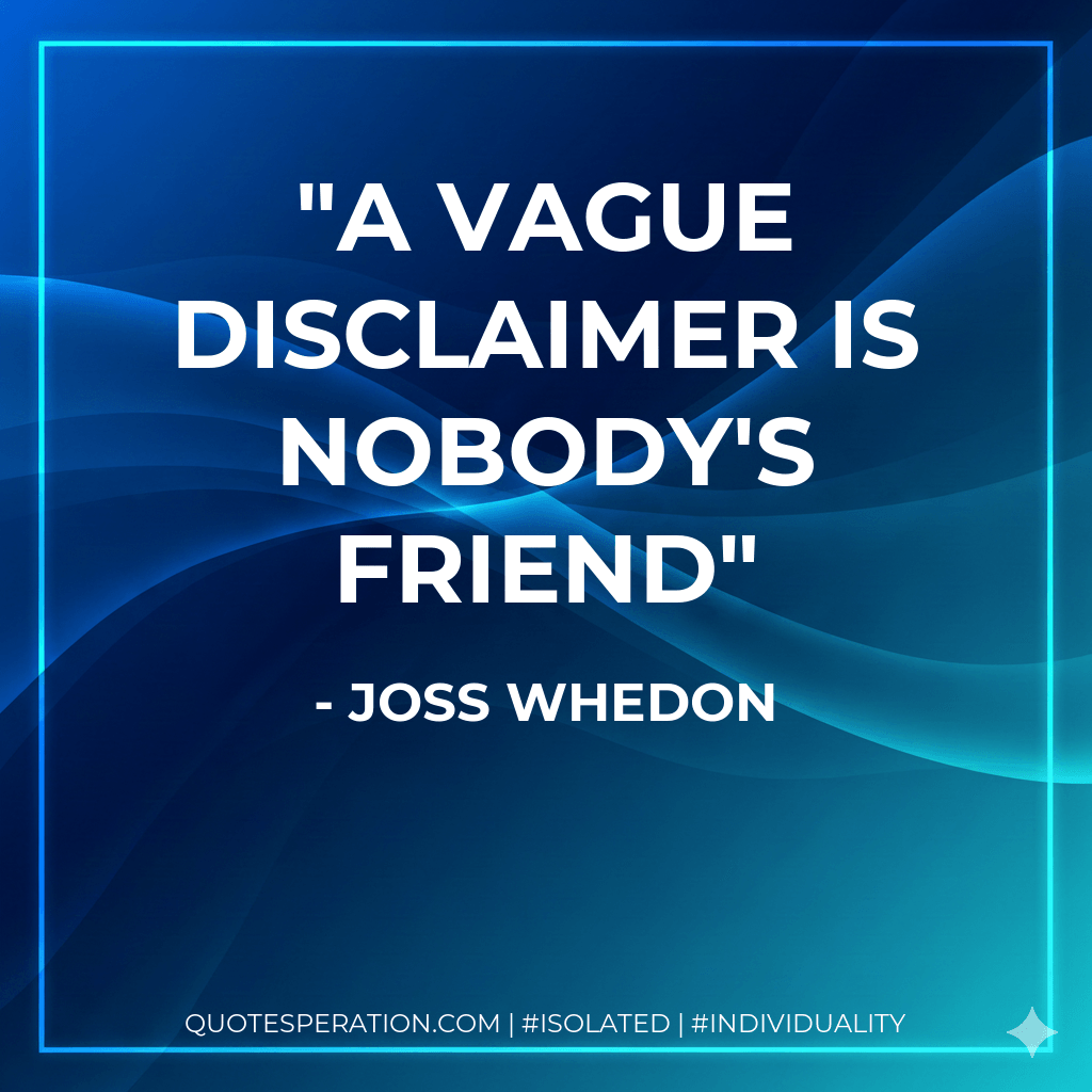 A vague disclaimer is nobody's friend - Joss Whedon