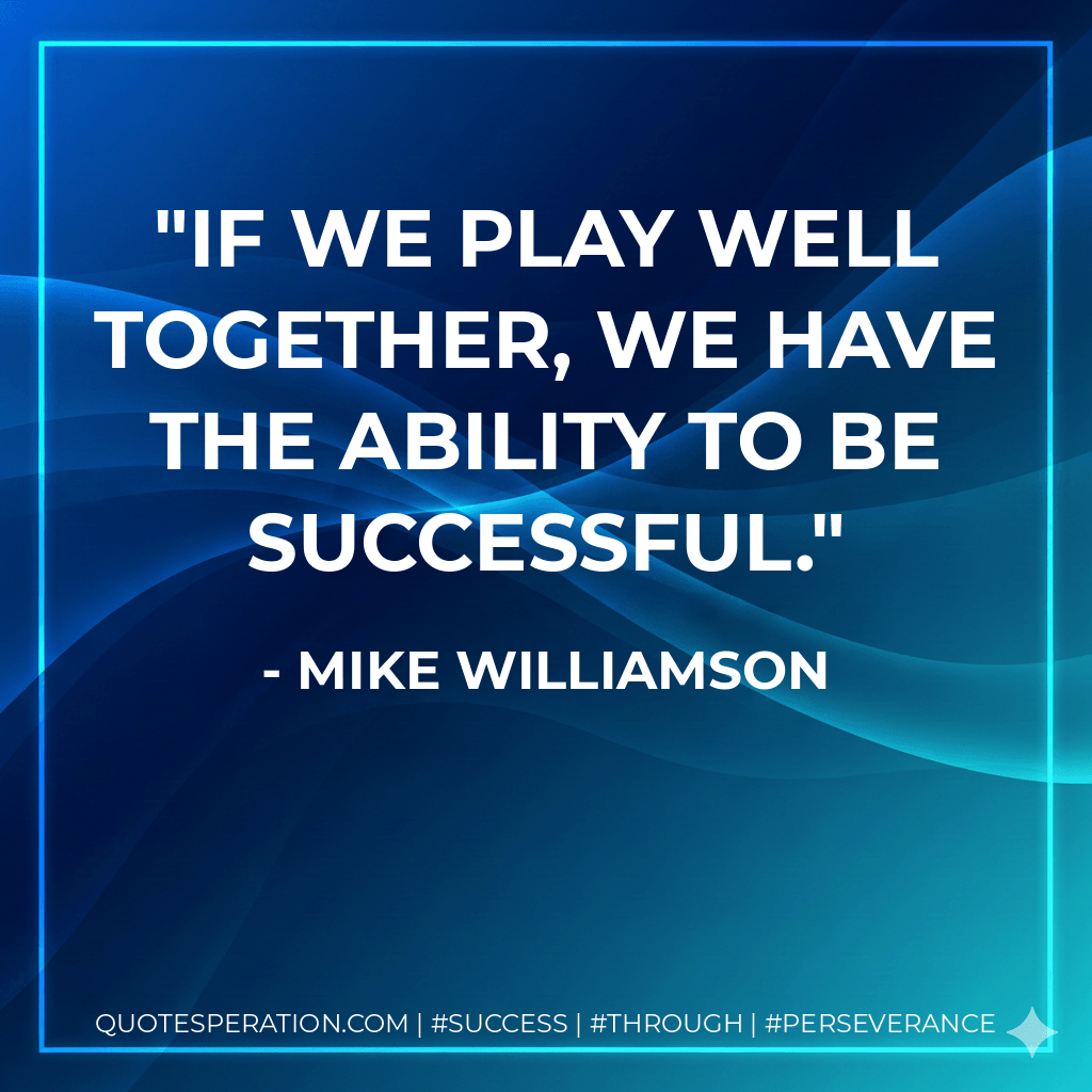 If we play well together, we have the ability to be successful. - Mike Williamson