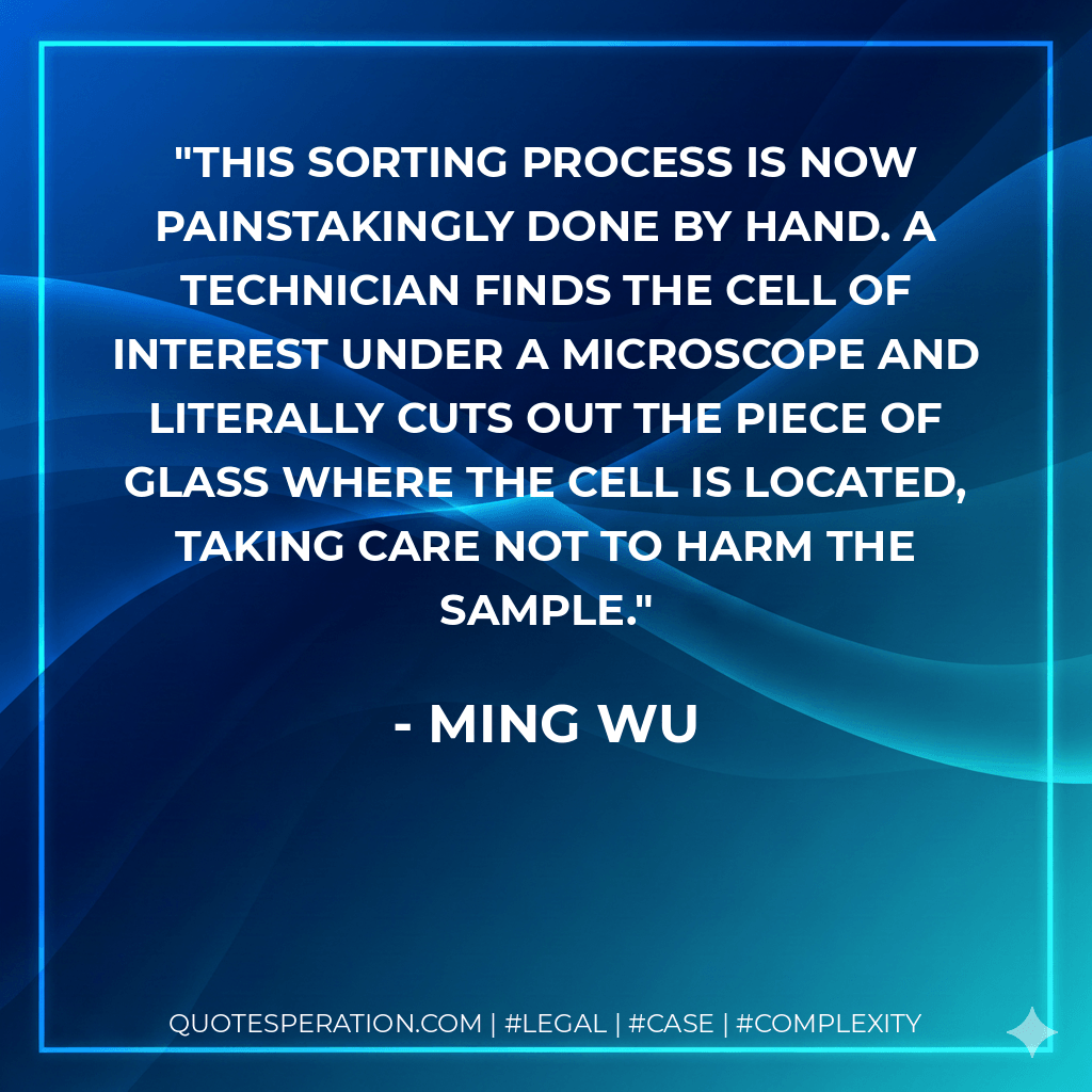 This sorting process is now painstakingly done by hand. A technician finds the cell of interest under a microscope and literally cuts out the piece of glass where the cell is located, taking care not to harm the sample. - Ming Wu