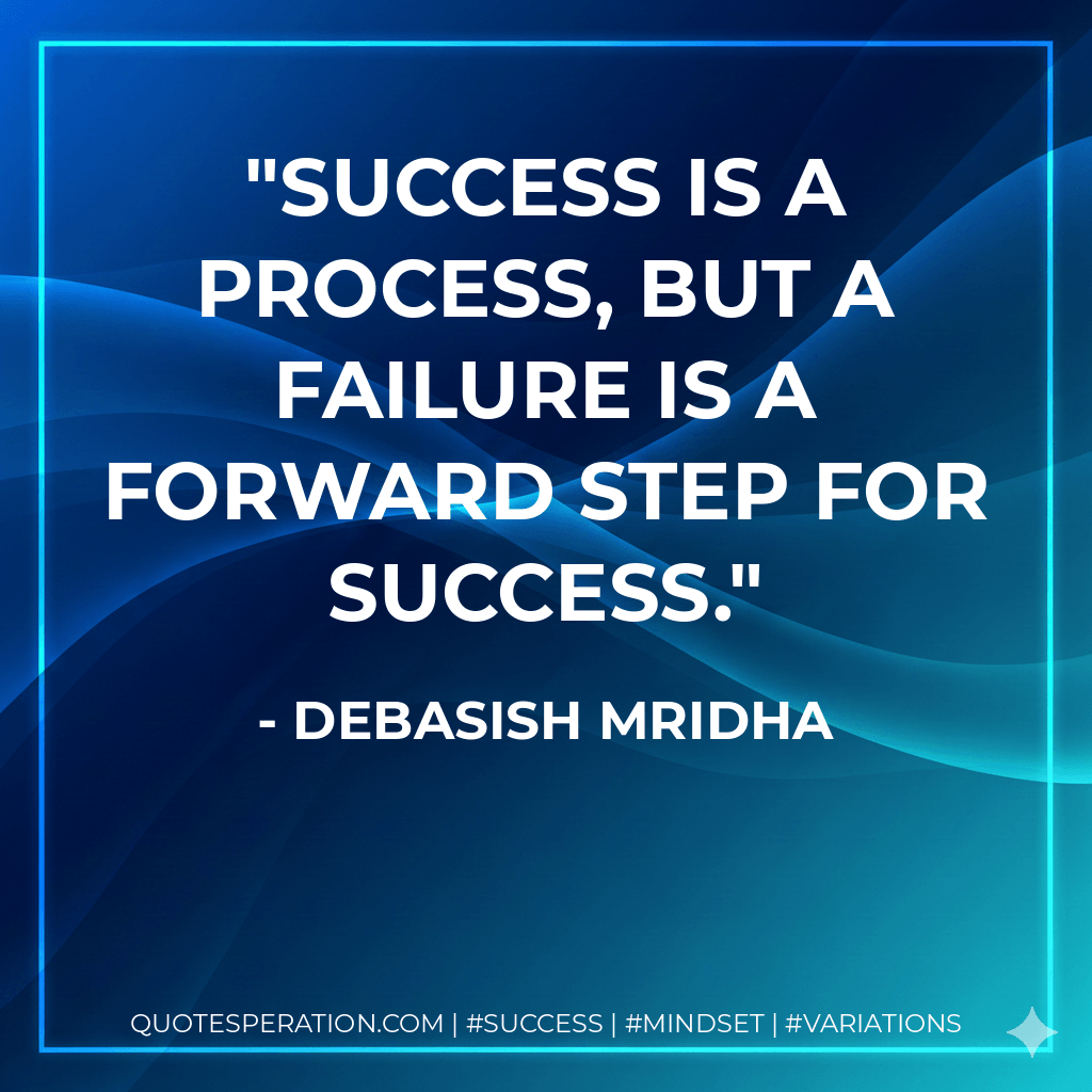 Success is a process, but a failure is a forward step for success. - Debasish Mridha