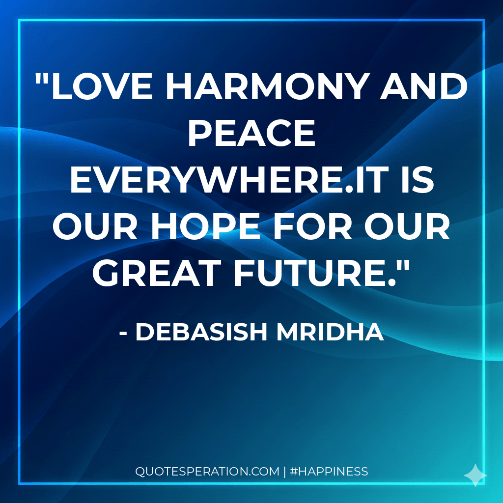 Love harmony and peace everywhere.It is our hope for our great future.