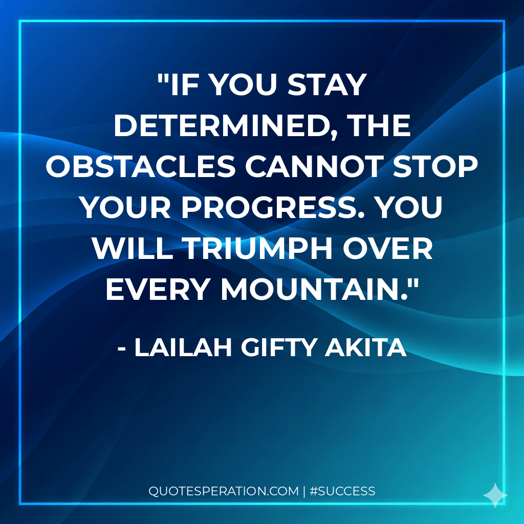 If you stay determined, the obstacles cannot stop your progress. You will triumph over every mountain. - Lailah Gifty Akita
