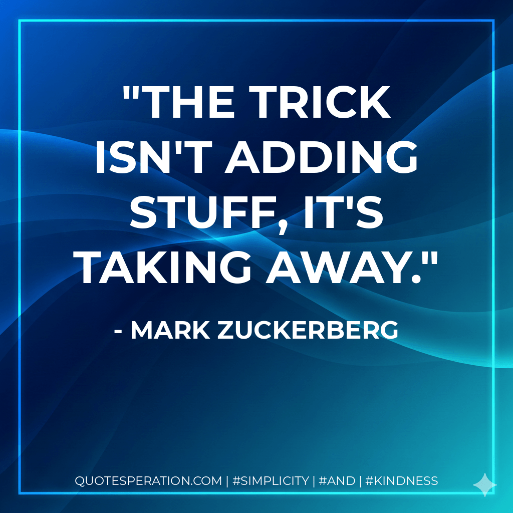 The trick isn't adding stuff, it's taking away.