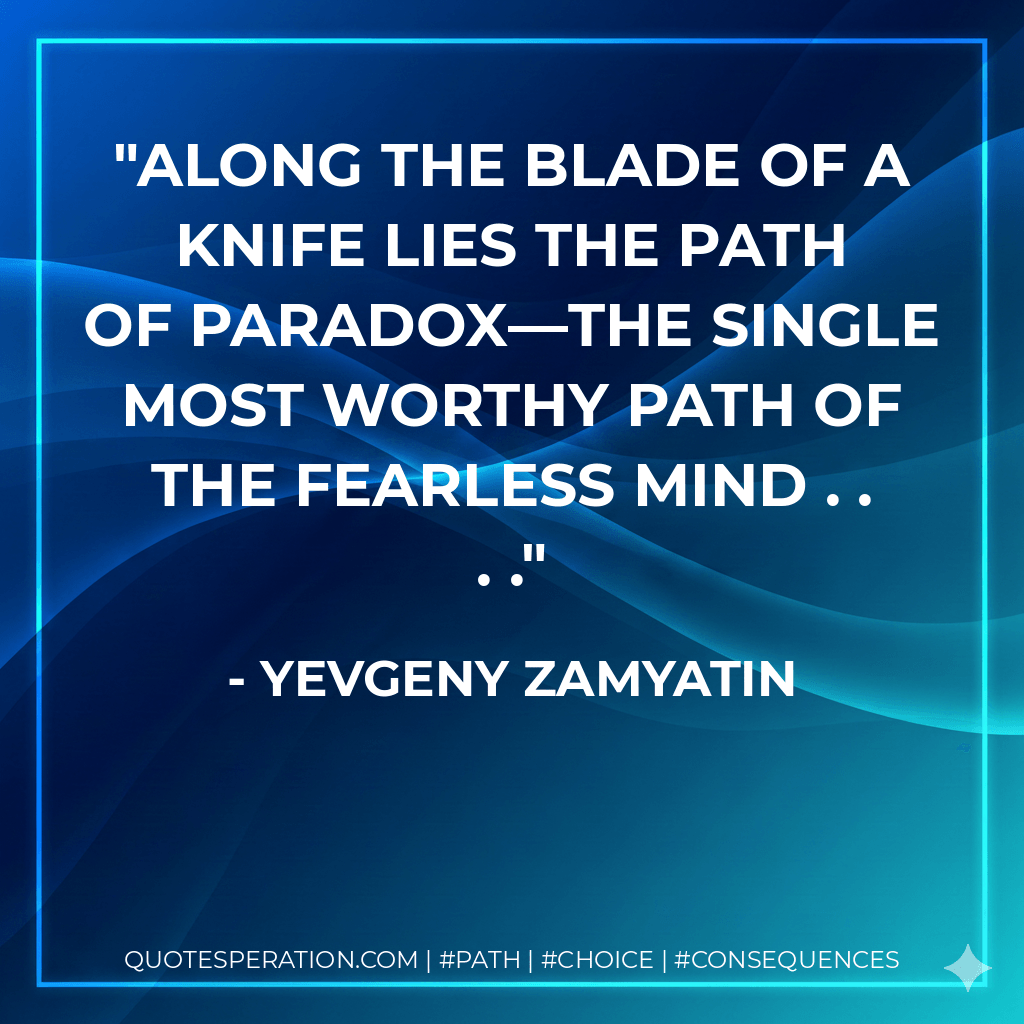 Along the blade of a knife lies the path of paradox—the single most worthy path of the fearless mind . . . . - Yevgeny Zamyatin