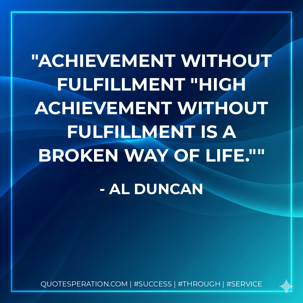 Achievement without fulfillment "High achievement without fulfillment is a broken way of life."