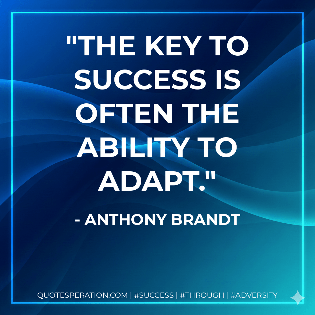 The key to success is often the ability to adapt. - Anthony Brandt