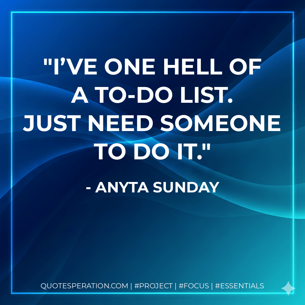 I’ve one hell of a to-do list. Just need someone to do it. - Anyta Sunday