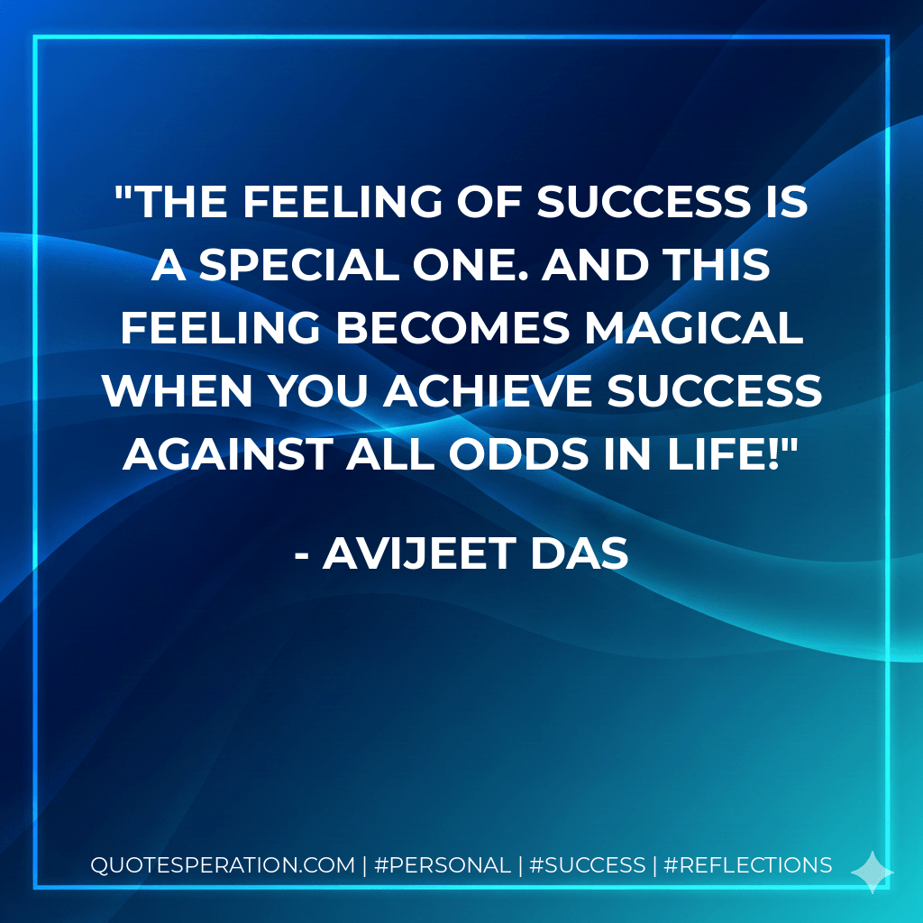 The feeling of success is a special one. And this feeling becomes magical when you achieve success against all odds in life! - Avijeet Das