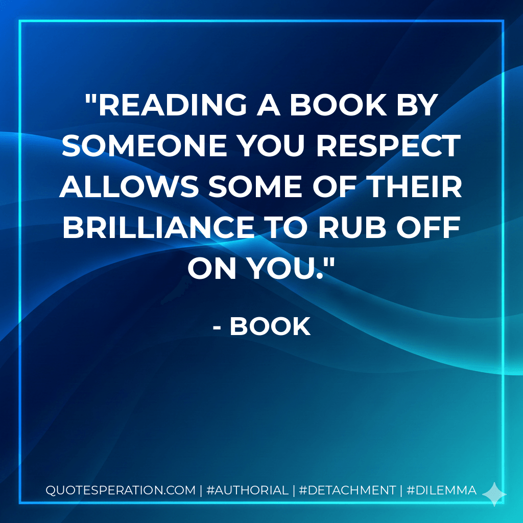 Reading a book by someone you respect allows some of their brilliance to rub off on you. - Book