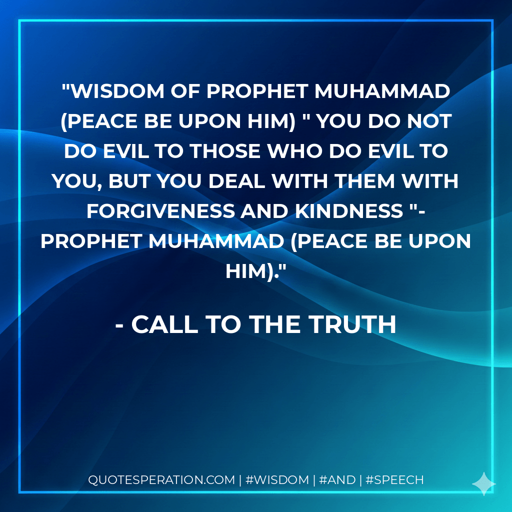 Wisdom of Prophet Muhammad (Peace be upon him) " You do not do evil to those who do evil to you, but you deal with them with forgiveness and kindness "- Prophet Muhammad (Peace be upon him). - call to the truth