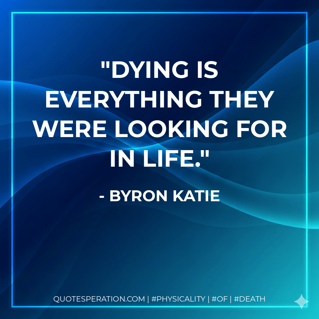Dying is everything they were looking for in life. - Byron Katie