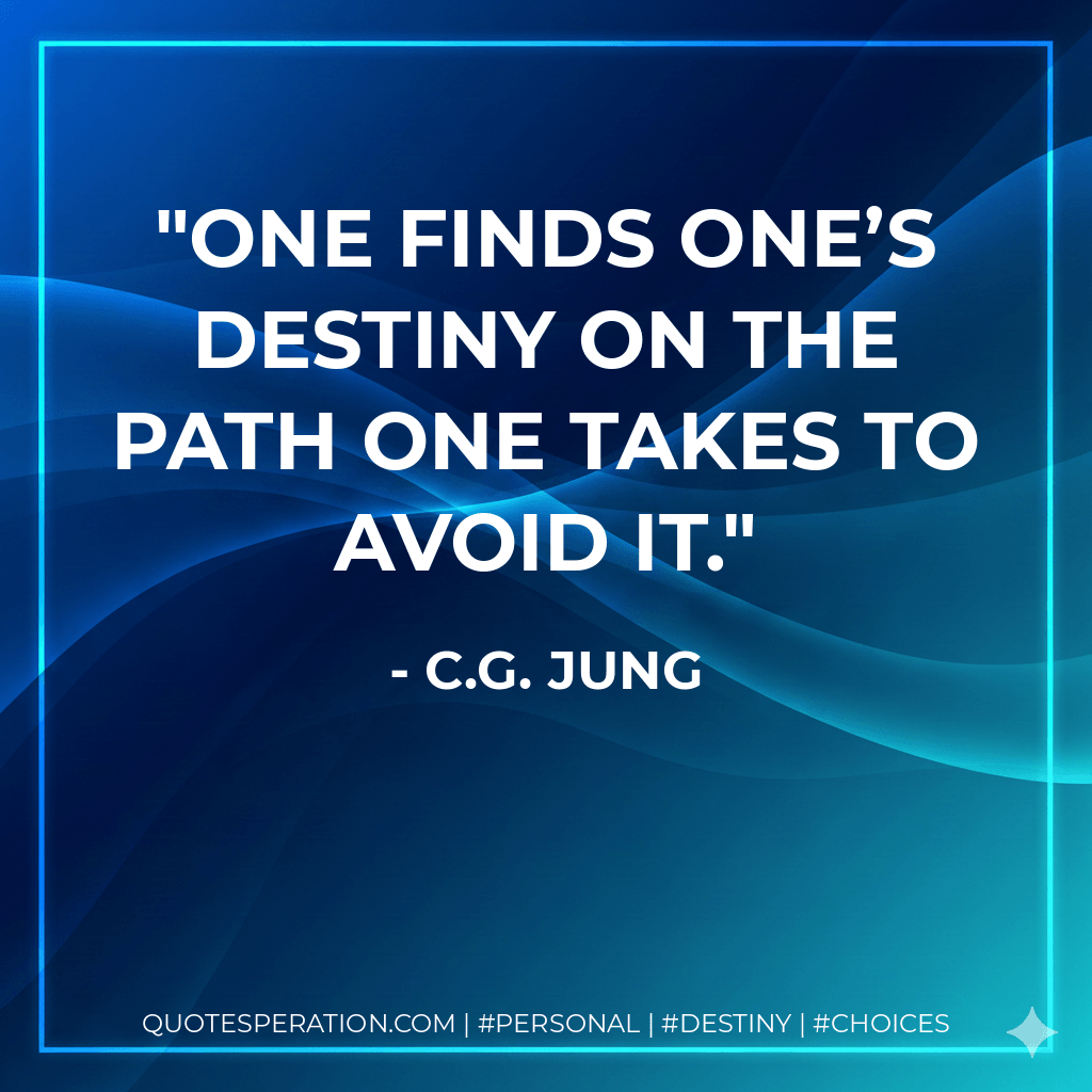 One finds one’s destiny on the path one takes to avoid it. - C.G. Jung