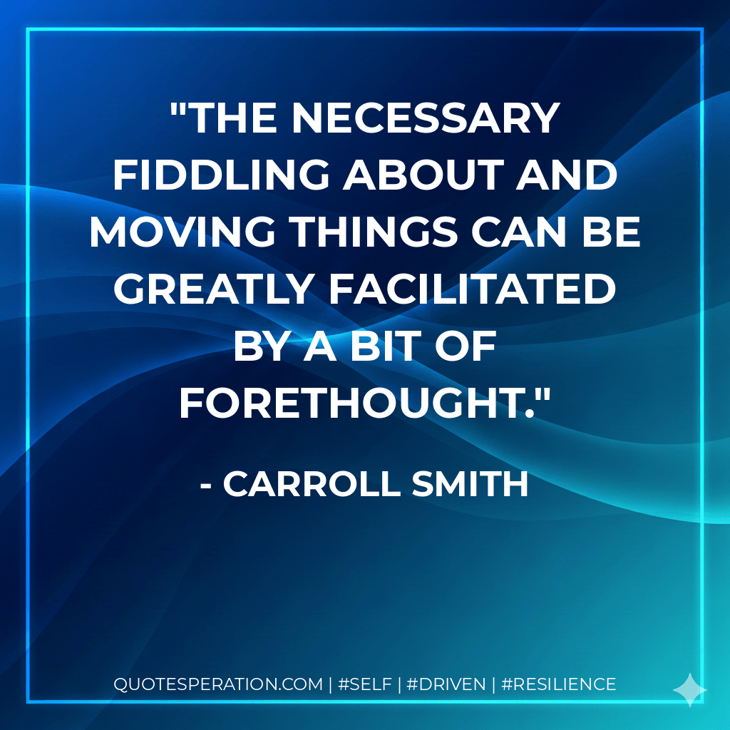 The necessary fiddling about and moving things can be greatly facilitated by a bit of forethought. - Carroll Smith