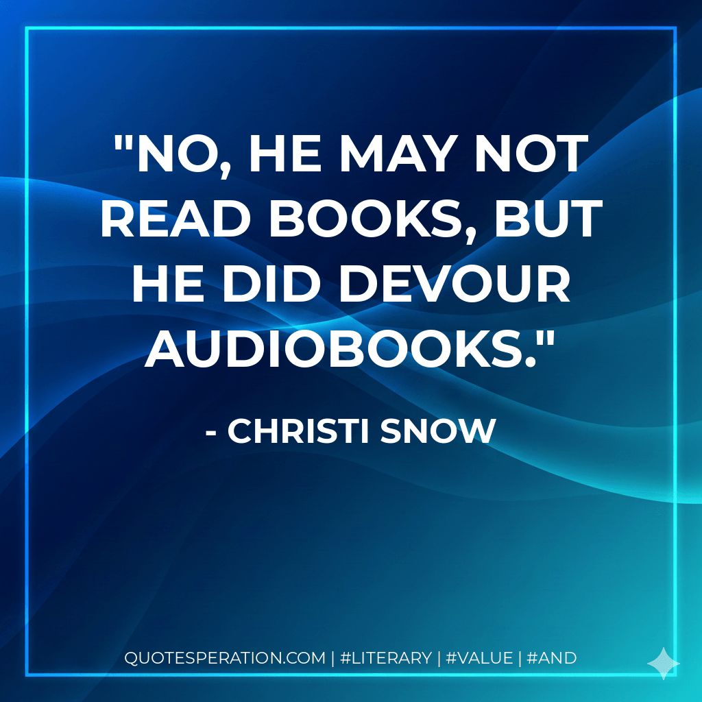 No, he may not read books, but he did devour audiobooks. - Christi Snow