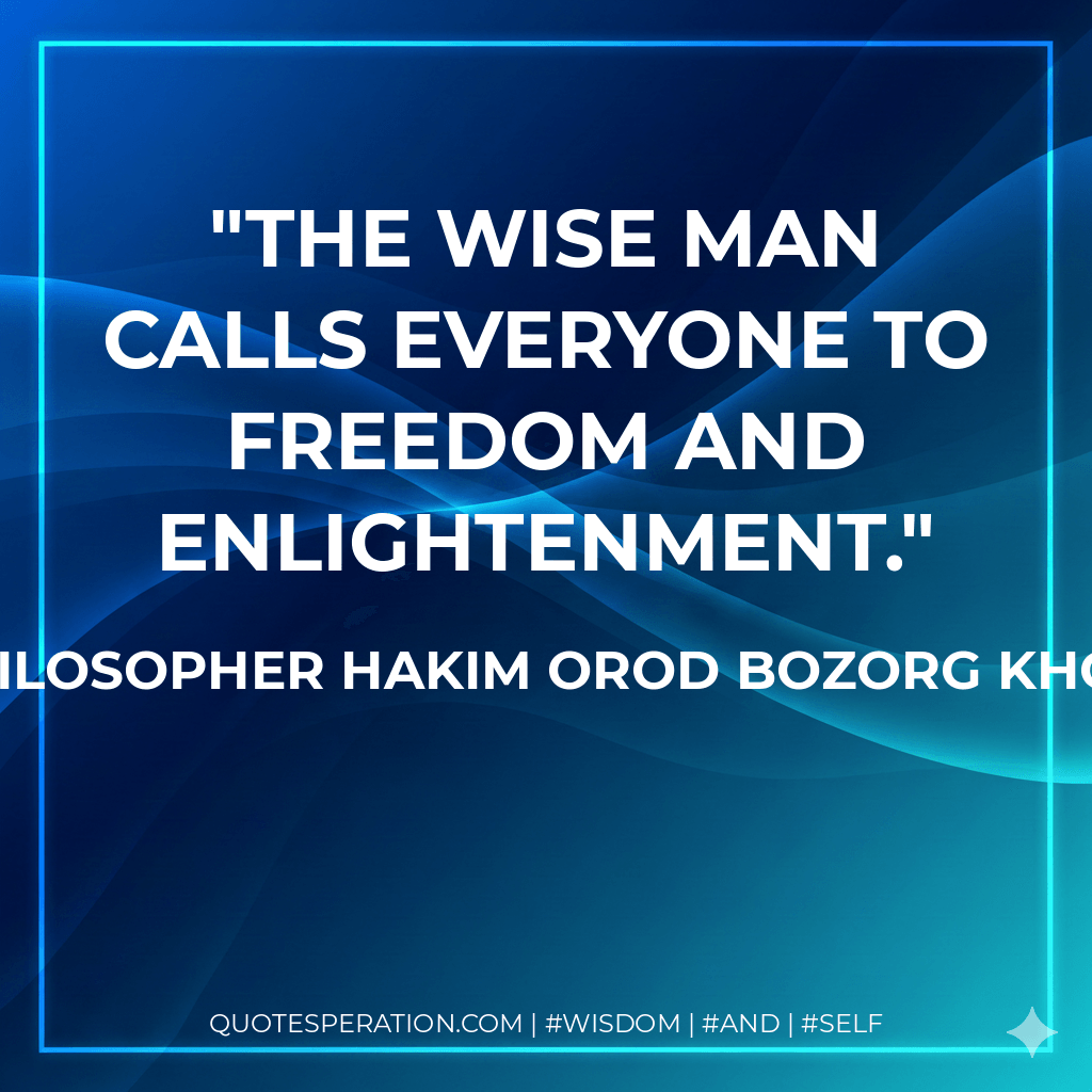The wise man calls everyone to freedom and enlightenment. - The Philosopher Hakim Orod Bozorg Khorasani