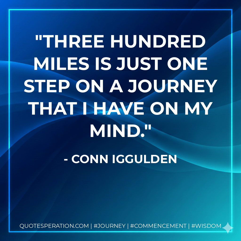Three hundred miles is just one step on a journey that I have on my mind. - Conn Iggulden