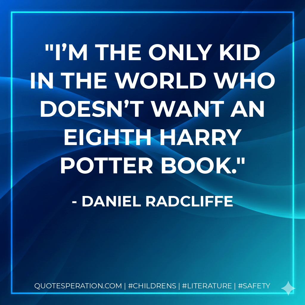 I’m the only kid in the world who doesn’t want an eighth Harry Potter book. - Daniel Radcliffe