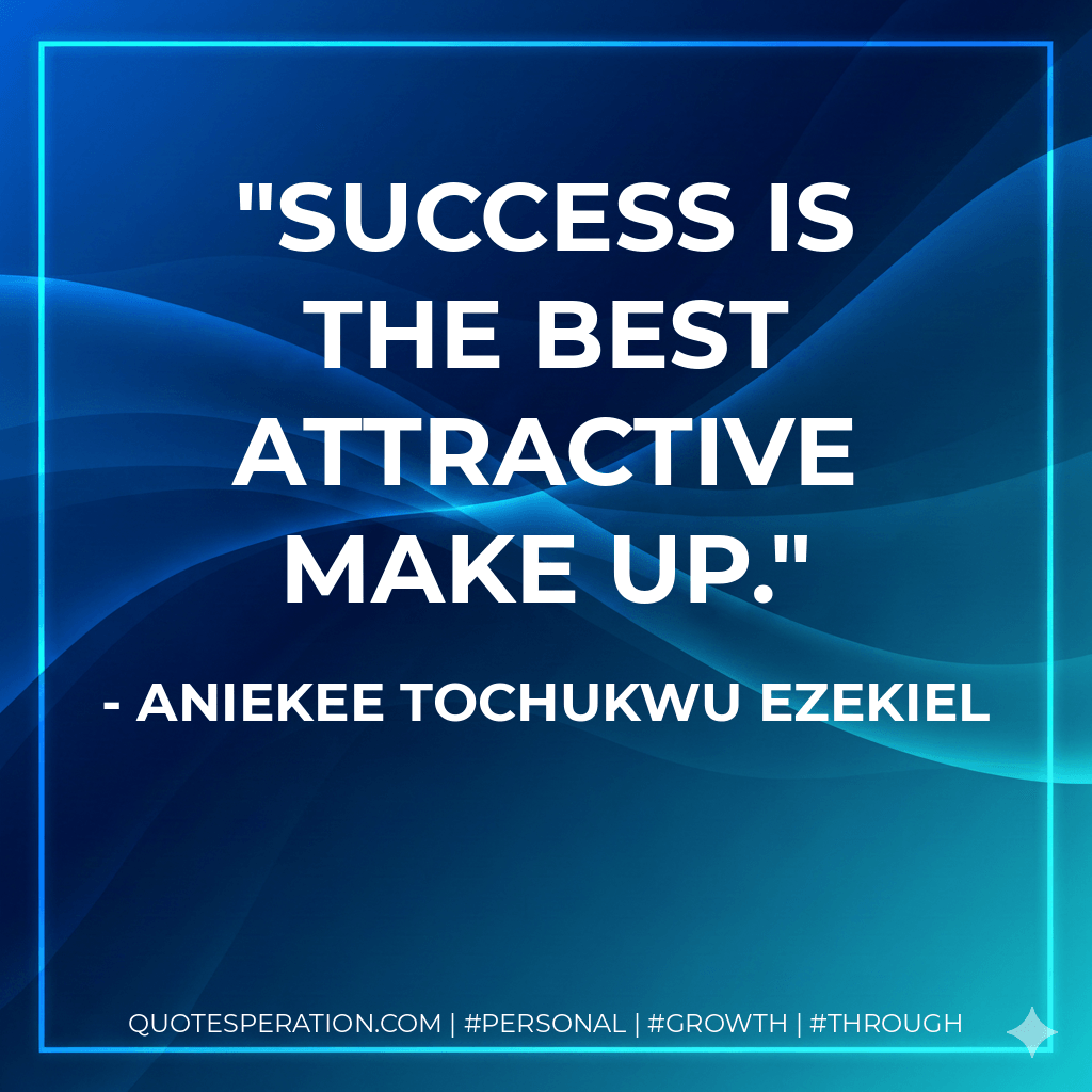 Success is the best attractive make up. - Aniekee Tochukwu Ezekiel