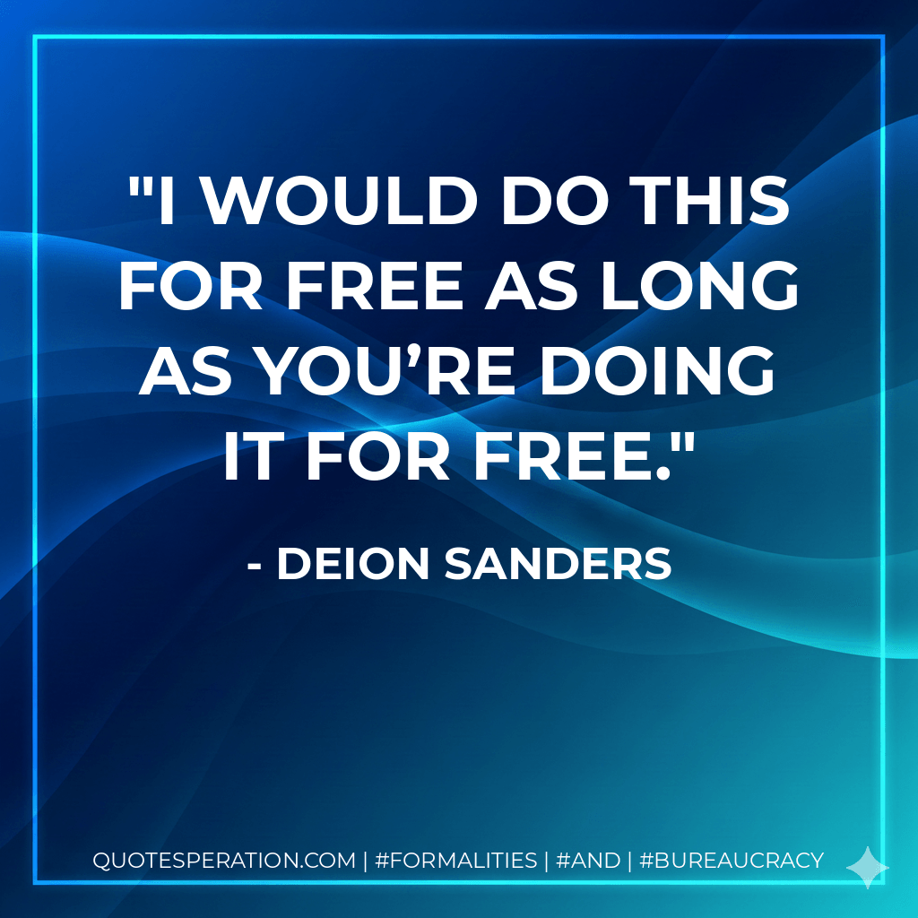 I would do this for free as long as you’re doing it for free. - Deion Sanders